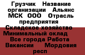 Грузчик › Название организации ­ Альянс-МСК, ООО › Отрасль предприятия ­ Складское хозяйство › Минимальный оклад ­ 1 - Все города Работа » Вакансии   . Мордовия респ.